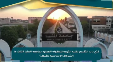 فتح باب التقديم لكلية التربية للطفولة المبكرة بجامعة المنيا 2025: ما الشروط الأساسية للقبول؟